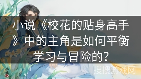 小说《校花的贴身高手》中的主角是如何平衡学习与冒险的？