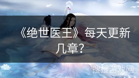《绝世医王》每天更新几章？