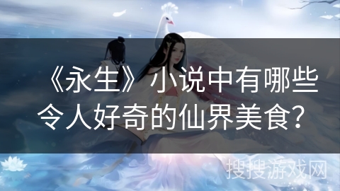 《永生》小说中有哪些令人好奇的仙界美食？