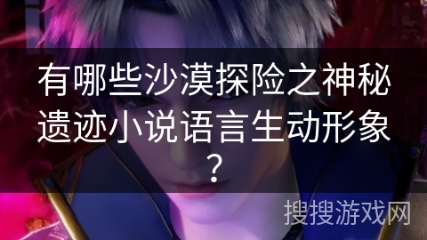 有哪些沙漠探险之神秘遗迹小说语言生动形象？