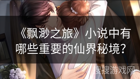 《飘渺之旅》小说中有哪些重要的仙界秘境？