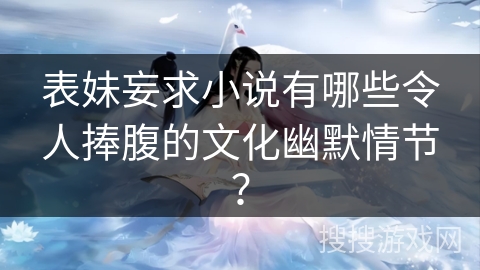 表妹妄求小说有哪些令人捧腹的文化幽默情节？