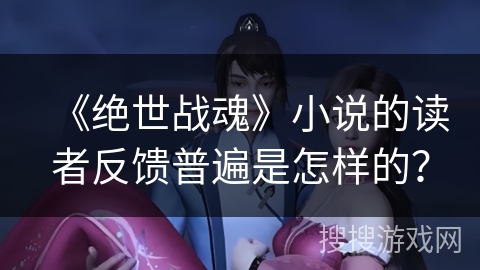 《绝世战魂》小说的读者反馈普遍是怎样的？