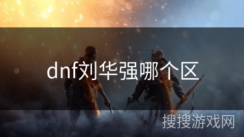 dnf刘华强哪个区
