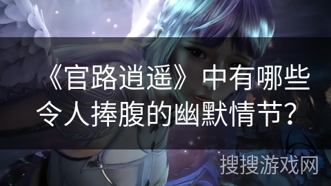 《官路逍遥》中有哪些令人捧腹的幽默情节？