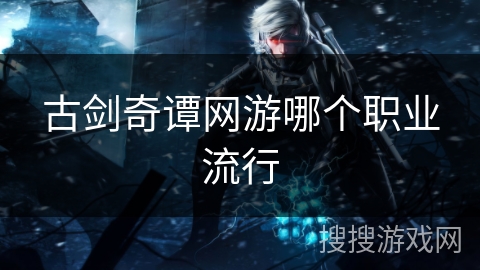 古剑奇谭网游哪个职业流行