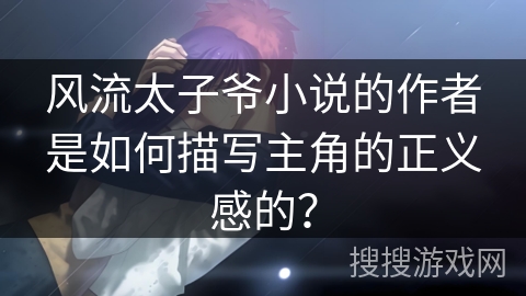 风流太子爷小说的作者是如何描写主角的正义感的？