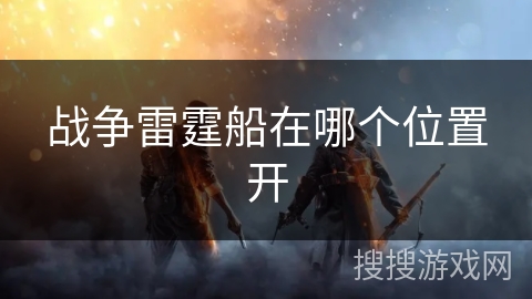 战争雷霆船在哪个位置开