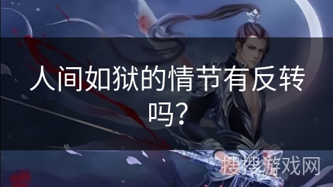 人间如狱的情节有反转吗? 人间如狱的情节有反转吗?