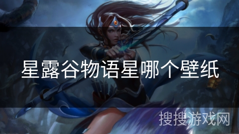 星露谷物语星哪个壁纸 星露谷物语星哪个壁纸