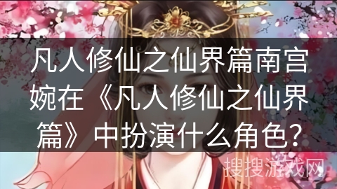 凡人修仙之仙界篇南宫婉在《凡人修仙之仙界篇》中扮演什么角色? 凡人修仙之仙界篇南宫婉在《凡人修仙之仙界篇》中扮演什么角色?