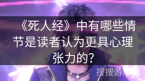 《死人经》中有哪些情节是读者认为更具心理张力的？