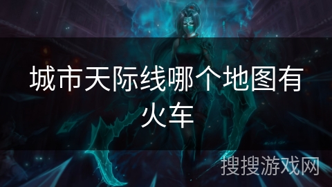 城市天际线哪个地图有火车