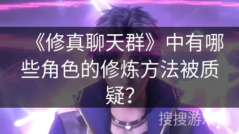 《修真聊天群》中有哪些角色的修炼方法被质疑？
