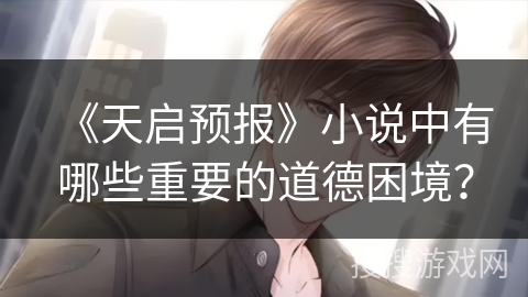 《天启预报》小说中有哪些重要的道德困境? 《天启预报》小说中有哪些重要的道德困境?