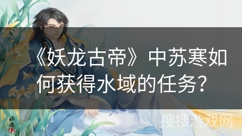 《妖龙古帝》中苏寒如何获得水域的任务？