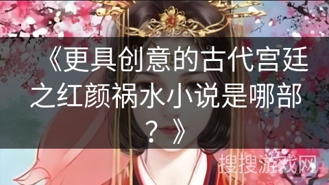 《更具创意的古代宫廷之红颜祸水小说是哪部？》