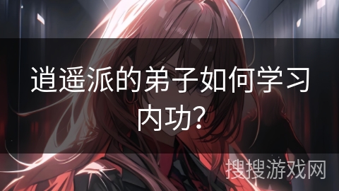 逍遥派的弟子如何学习内功？