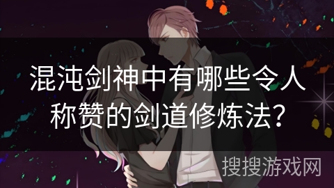 混沌剑神中有哪些令人称赞的剑道修炼法？