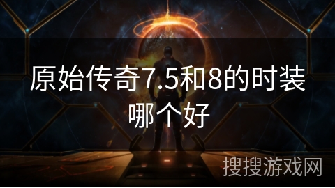 原始传奇7.5和8的时装哪个好