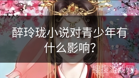 醉玲珑小说对青少年有什么影响？