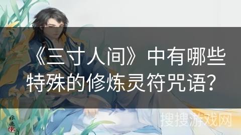 《三寸人间》中有哪些特殊的修炼灵符咒语？