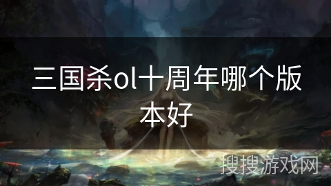 三国杀ol十周年哪个版本好