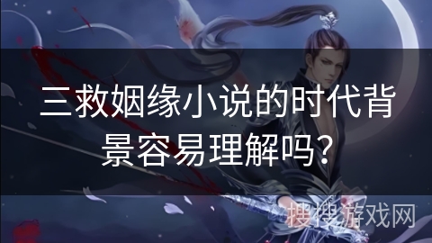 三救姻缘小说的时代背景容易理解吗？