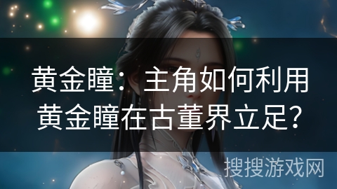 黄金瞳：主角如何利用黄金瞳在古董界立足？