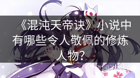 《混沌天帝诀》小说中有哪些令人敬佩的修炼人物？