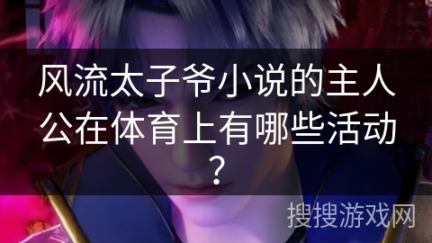 风流太子爷小说的主人公在体育上有哪些活动？