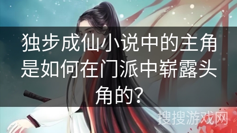 独步成仙小说中的主角是如何在门派中崭露头角的？