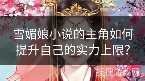 雪媚娘小说的主角如何提升自己的实力上限？