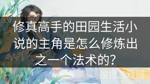 修真高手的田园生活小说的主角是怎么修炼出之一个法术的？