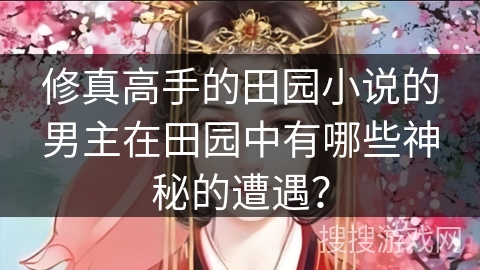 修真高手的田园小说的男主在田园中有哪些神秘的遭遇？