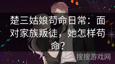 楚三姑娘苟命日常：面对家族叛徒，她怎样苟命？