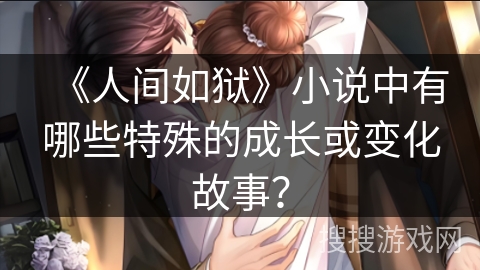 《人间如狱》小说中有哪些特殊的成长或变化故事？