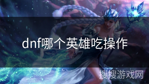 dnf哪个英雄吃操作
