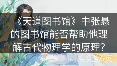 《天道图书馆》中张悬的图书馆能否帮助他理解古代物理学的原理？