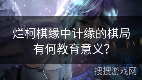 烂柯棋缘中计缘的棋局有何教育意义？