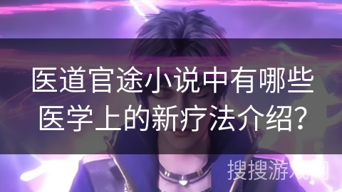 医道官途小说中有哪些医学上的新疗法介绍？