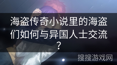 海盗传奇小说里的海盗们如何与异国人士交流？