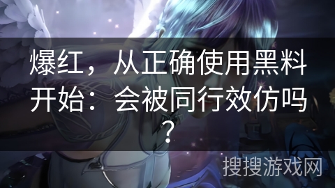 爆红，从正确使用黑料开始：会被同行效仿吗？