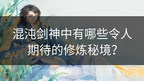 混沌剑神中有哪些令人期待的修炼秘境？