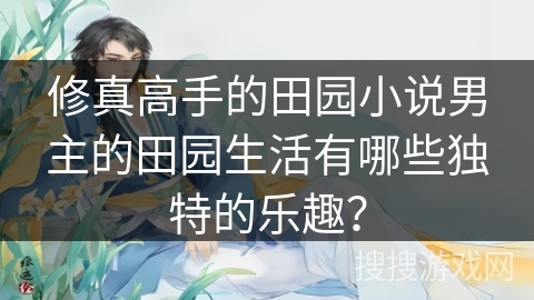 修真高手的田园小说男主的田园生活有哪些独特的乐趣？