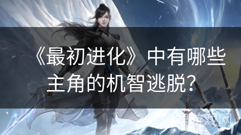 《最初进化》中有哪些主角的机智逃脱？