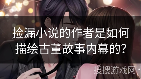 捡漏小说的作者是如何描绘古董故事内幕的？