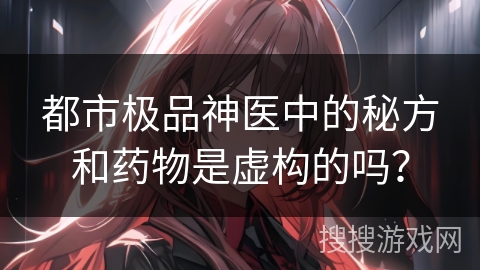 都市极品神医中的秘方和药物是虚构的吗？