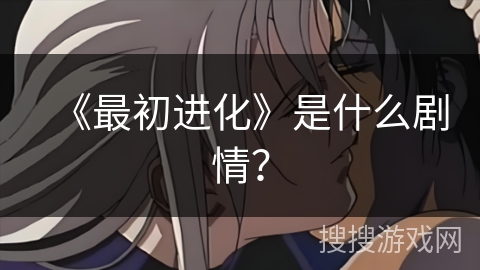《最初进化》是什么剧情？