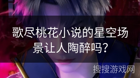 歌尽桃花小说的星空场景让人陶醉吗？